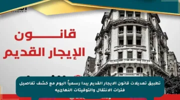 تطبيق تعديلات قانون الإيجار القديم يبدأ رسمياً اليوم مع كشف تفاصيل فترات الانتقال والتوقيتات النهائية